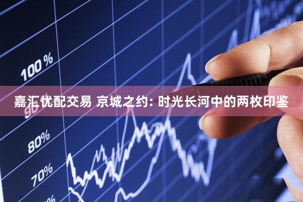 嘉汇优配交易 京城之约: 时光长河中的两枚印鉴