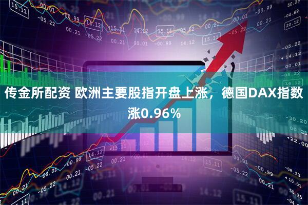 传金所配资 欧洲主要股指开盘上涨，德国DAX指数涨0.96%