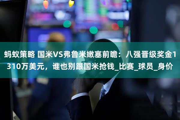 蚂蚁策略 国米VS弗鲁米嫩塞前瞻：八强晋级奖金1310万美元，谁也别跟国米抢钱_比赛_球员_身价