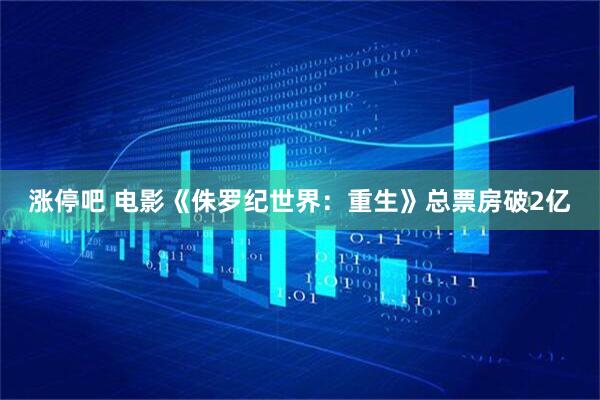 涨停吧 电影《侏罗纪世界：重生》总票房破2亿