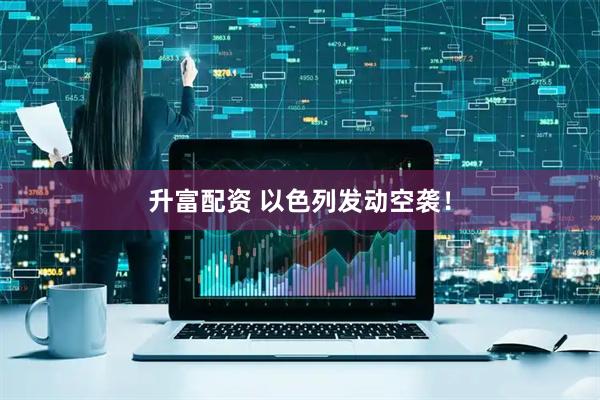 升富配资 以色列发动空袭！