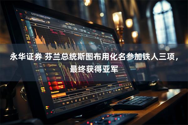 永华证券 芬兰总统斯图布用化名参加铁人三项，最终获得亚军