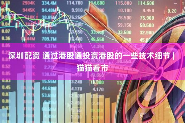 深圳配资 通过港股通投资港股的一些技术细节 | 猫猫看市