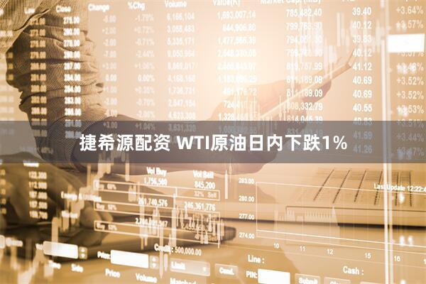 捷希源配资 WTI原油日内下跌1%