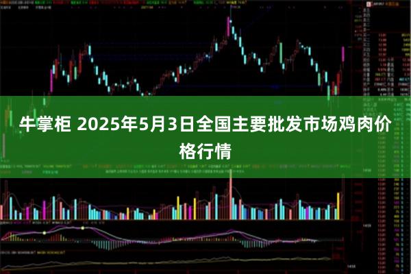 牛掌柜 2025年5月3日全国主要批发市场鸡肉价格行情
