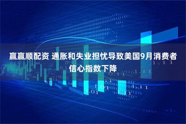 赢赢顺配资 通胀和失业担忧导致美国9月消费者信心指数下降