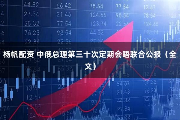 杨帆配资 中俄总理第三十次定期会晤联合公报（全文）