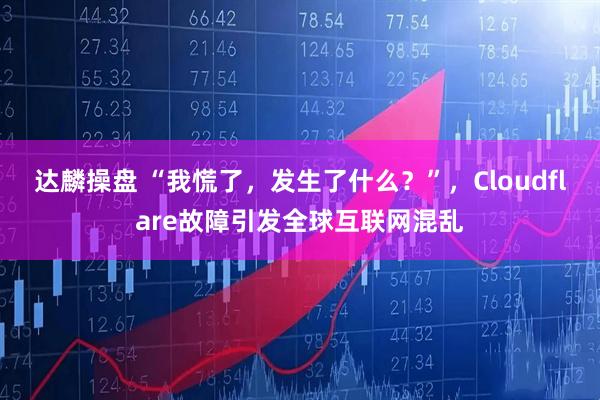 达麟操盘 “我慌了，发生了什么？”，Cloudflare故障引发全球互联网混乱
