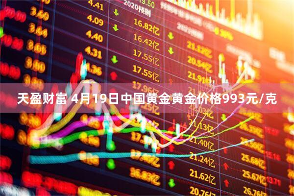 天盈财富 4月19日中国黄金黄金价格993元/克