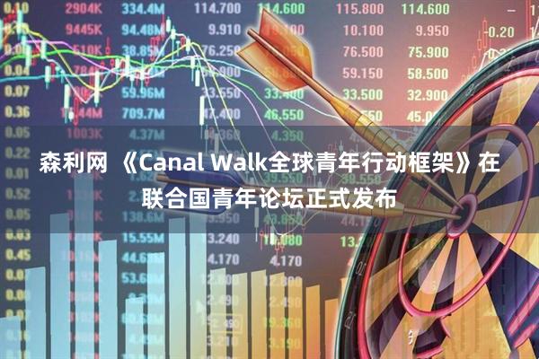 森利网 《Canal Walk全球青年行动框架》在联合国青年论坛正式发布
